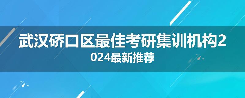 武汉硚口区最佳考研集训机构2024最新推荐