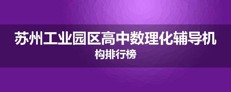苏州工业园区高中数理化辅导机构排行榜