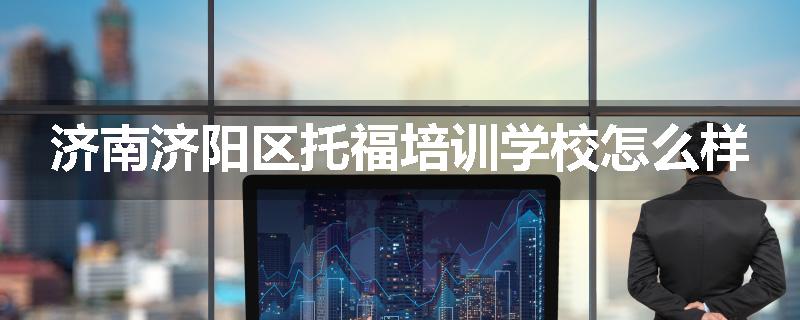 济南济阳区托福培训学校怎么样
