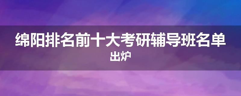 绵阳排名前十大考研辅导班名单出炉