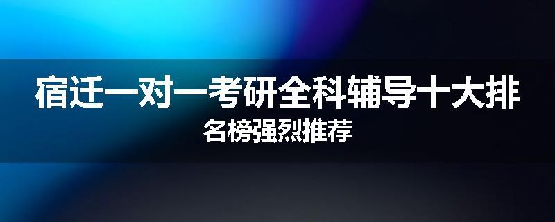 宿迁一对一考研全科辅导十大排名榜强烈推荐