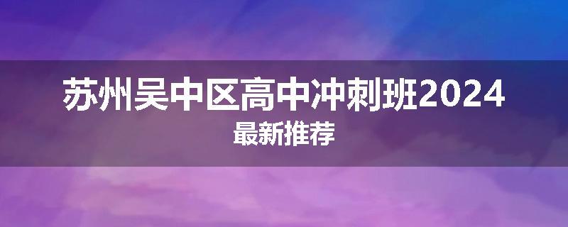苏州吴中区高中冲刺班2024最新推荐