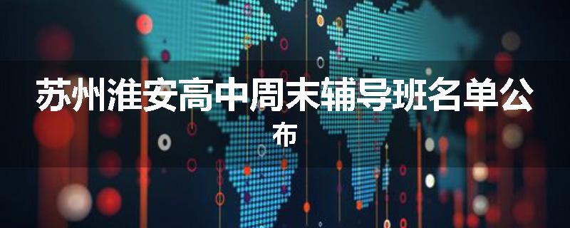 苏州淮安高中周末辅导班名单公布