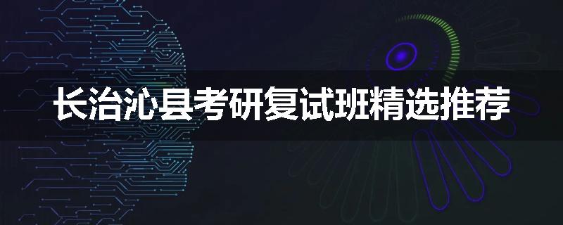长治沁县考研复试班精选推荐