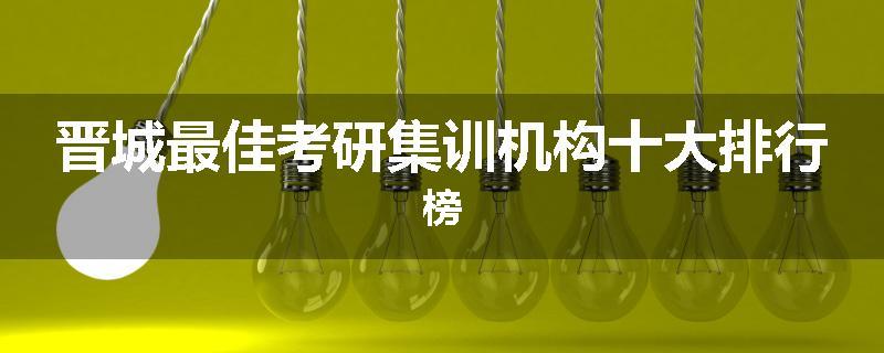 晋城最佳考研集训机构十大排行榜