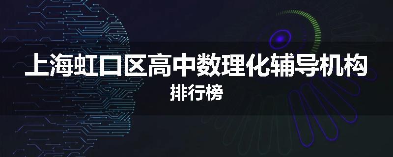 上海虹口区高中数理化辅导机构排行榜