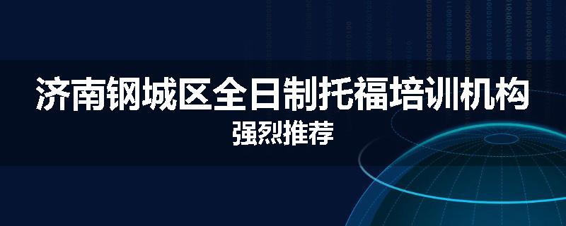 济南钢城区全日制托福培训机构强烈推荐