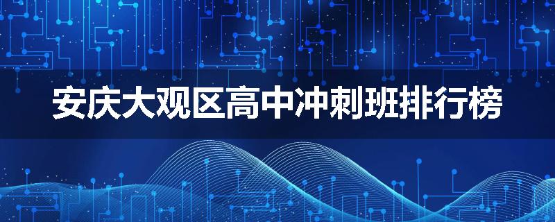 安庆大观区高中冲刺班排行榜