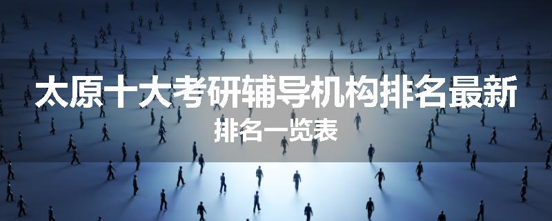 太原十大考研辅导机构排名最新排名一览表