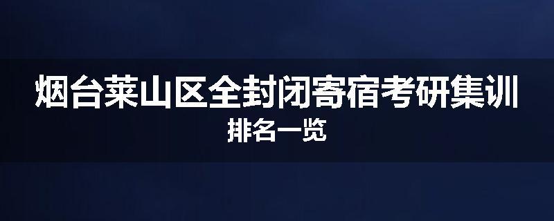 烟台莱山区全封闭寄宿考研集训排名一览