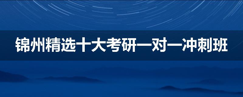 锦州精选十大考研一对一冲刺班