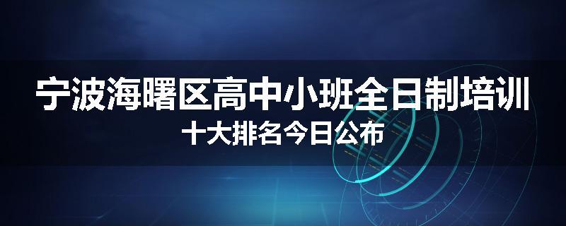 宁波海曙区高中小班全日制培训十大排名今日公布