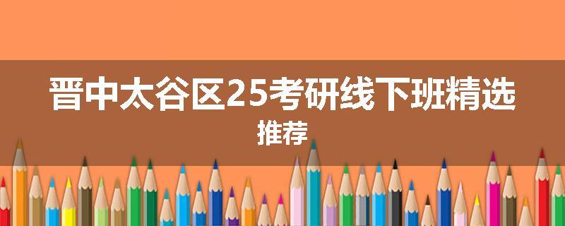 晋中太谷区25考研线下班精选推荐