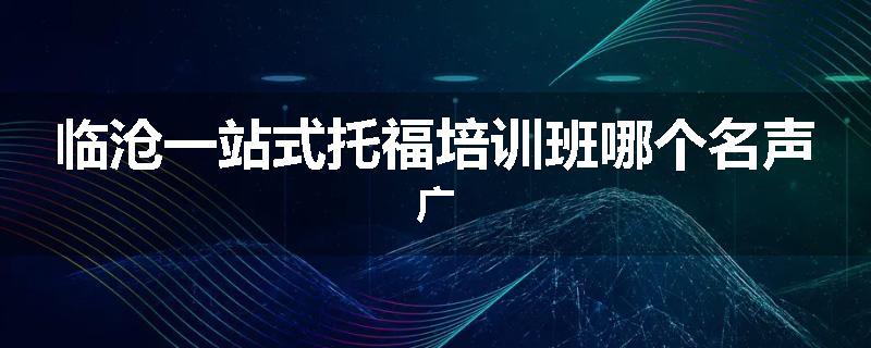 临沧一站式托福培训班哪个名声广
