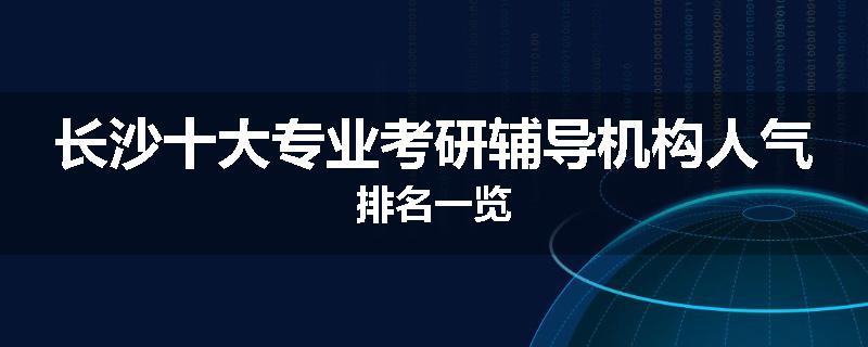 长沙十大专业考研辅导机构人气排名一览