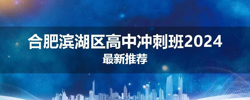 合肥滨湖区高中冲刺班2024最新推荐