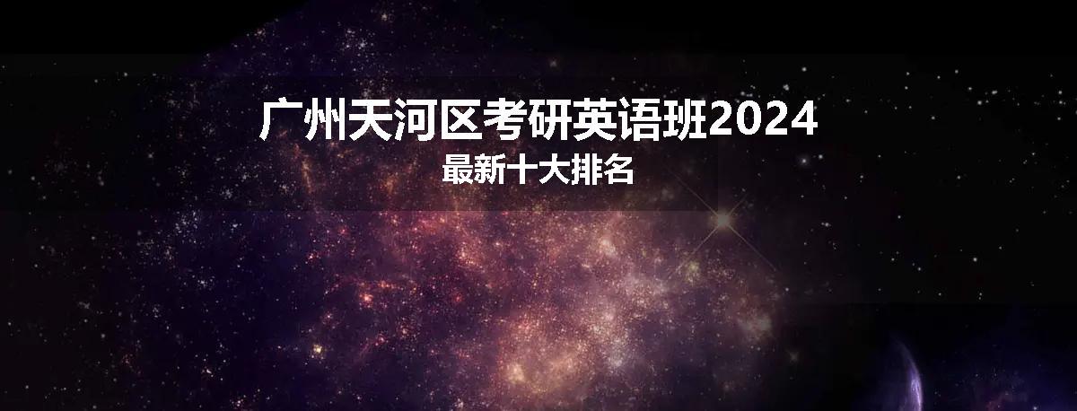 广州天河区考研英语班2024最新十大排名