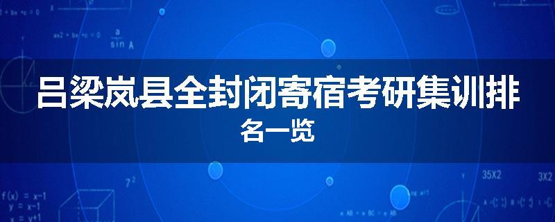 吕梁岚县全封闭寄宿考研集训排名一览