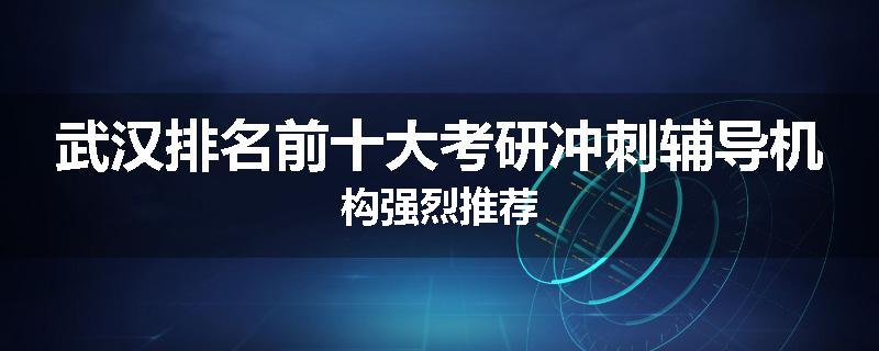 武汉排名前十大考研冲刺辅导机构强烈推荐