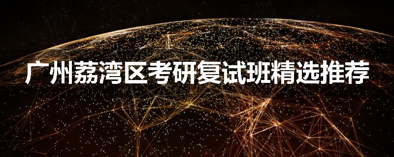 广州荔湾区考研复试班精选推荐