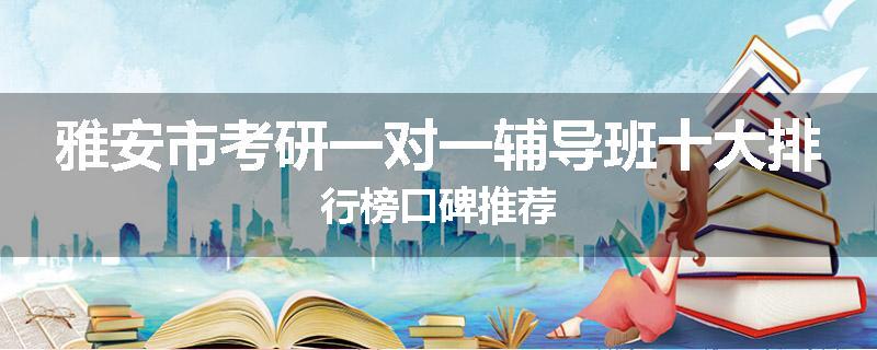 雅安市考研一对一辅导班十大排行榜口碑推荐