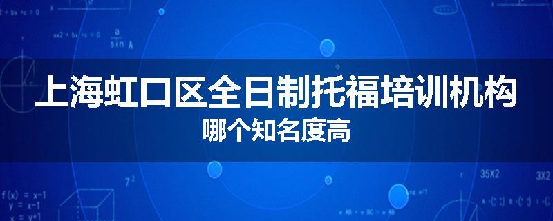 上海虹口区全日制托福培训机构哪个知名度高