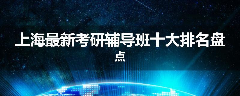 上海最新考研辅导班十大排名盘点