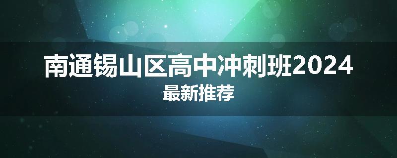 南通锡山区高中冲刺班2024最新推荐