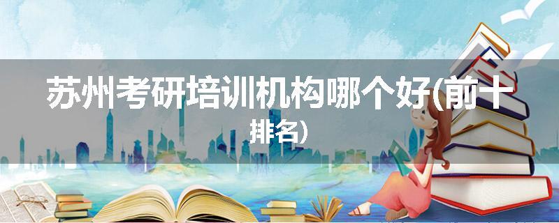 苏州考研培训机构哪个好(前十排名)