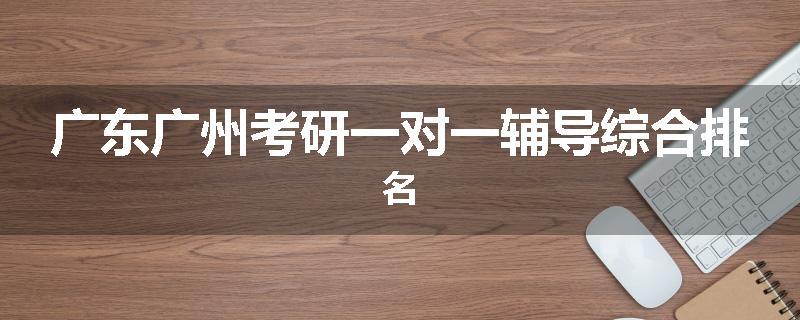 广东广州考研一对一辅导综合排名