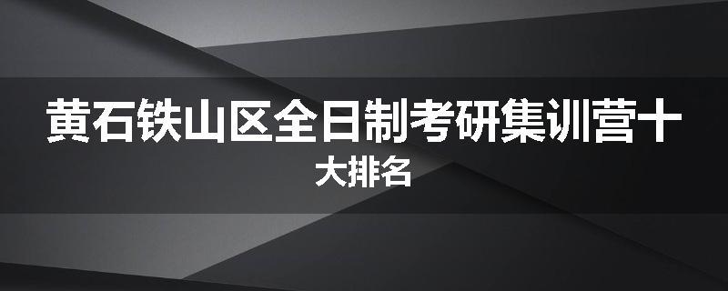 黄石铁山区全日制考研集训营十大排名
