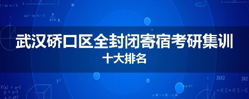 武汉硚口区全封闭寄宿考研集训十大排名