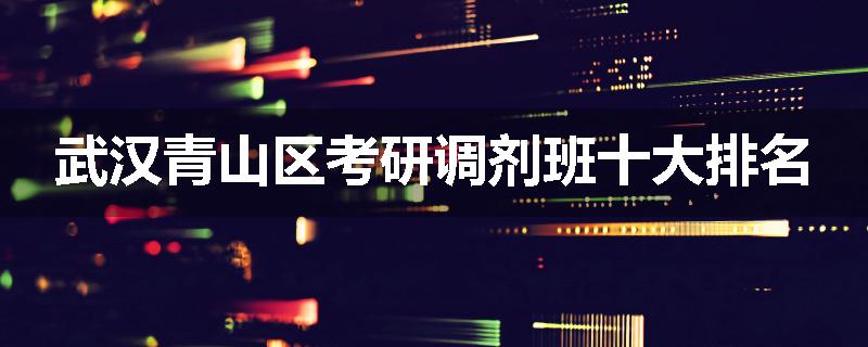 武汉青山区考研调剂班十大排名