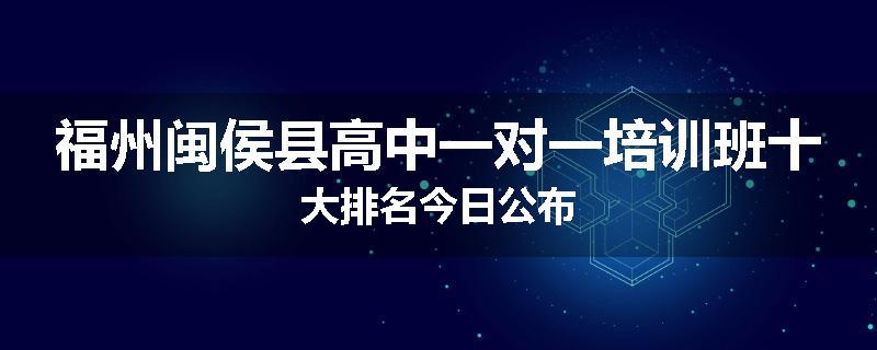 福州闽侯县高中一对一培训班十大排名今日公布