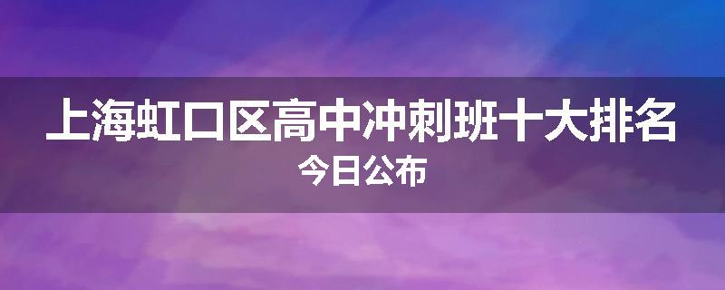 上海虹口区高中冲刺班十大排名今日公布