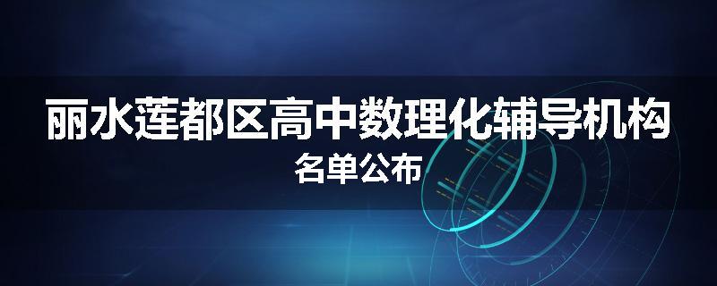 丽水莲都区高中数理化辅导机构名单公布