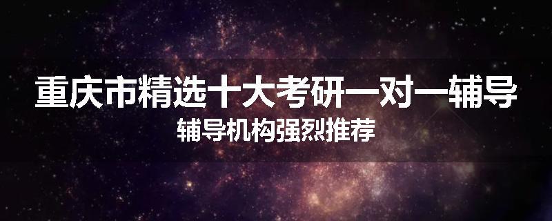 重庆市精选十大考研一对一辅导辅导机构强烈推荐