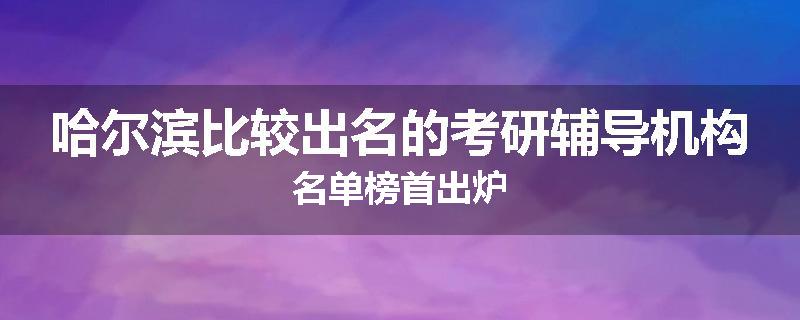 哈尔滨比较出名的考研辅导机构名单榜首出炉