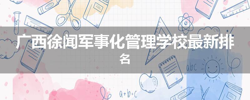 广西徐闻军事化管理学校最新排名