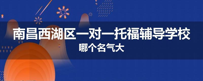 南昌西湖区一对一托福辅导学校哪个名气大