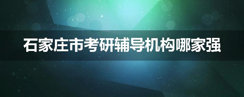 石家庄市考研辅导机构哪家强
