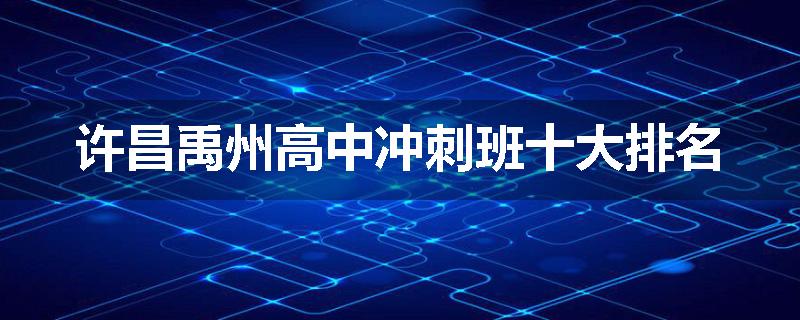 许昌禹州高中冲刺班十大排名