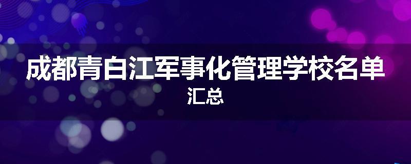 成都青白江军事化管理学校名单汇总