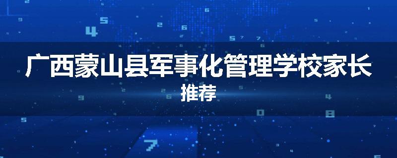 广西蒙山县军事化管理学校家长推荐
