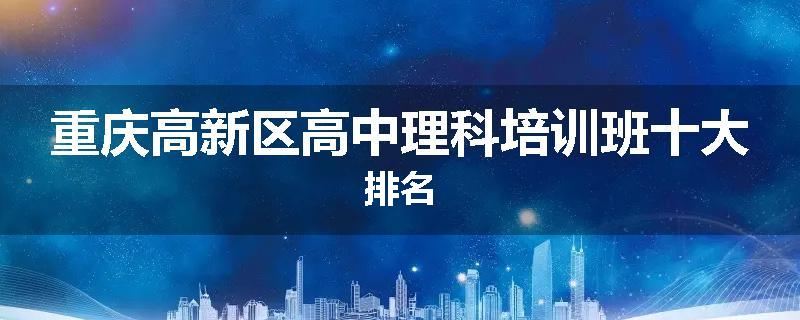 重庆高新区高中理科培训班十大排名