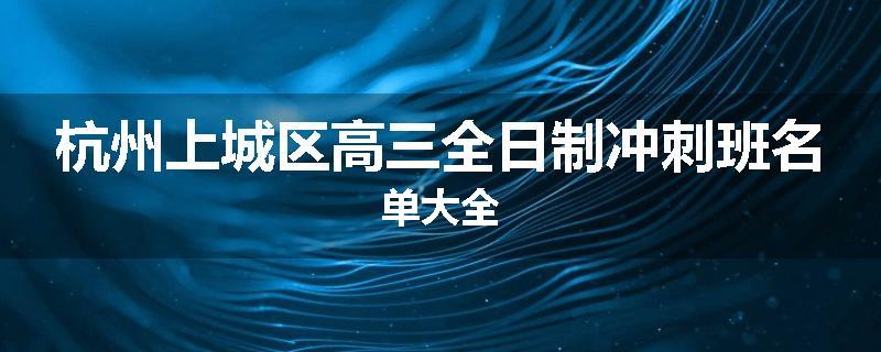 杭州上城区高三全日制冲刺班名单大全
