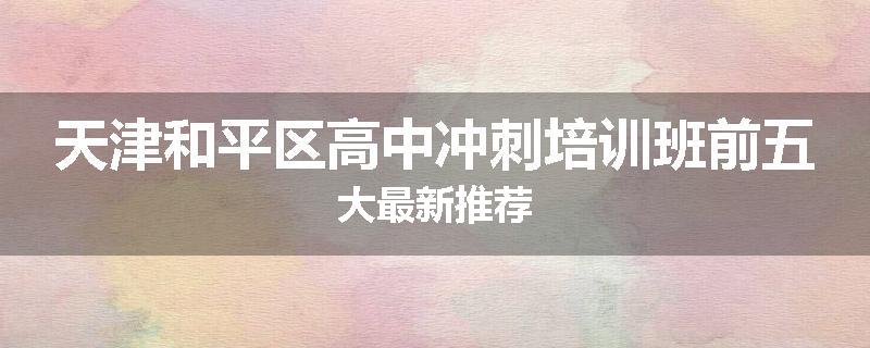 天津和平区高中冲刺培训班前五大最新推荐