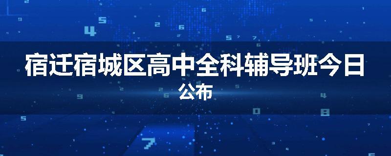 宿迁宿城区高中全科辅导班今日公布