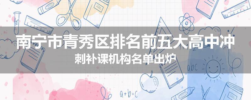 南宁市青秀区排名前五大高中冲刺补课机构名单出炉