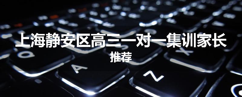 上海静安区高三一对一集训家长推荐